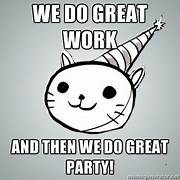 cat head: We do great work and then we do great party
